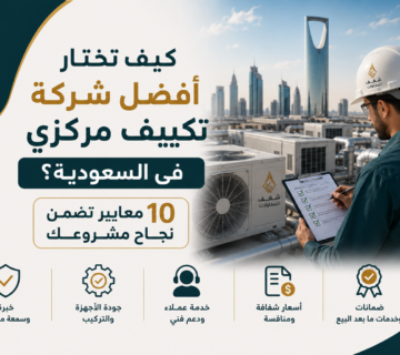 كيف تختار أفضل شركة تكييف مركزي في السعودية؟ 10 معايير تضمن نجاح مشروعك